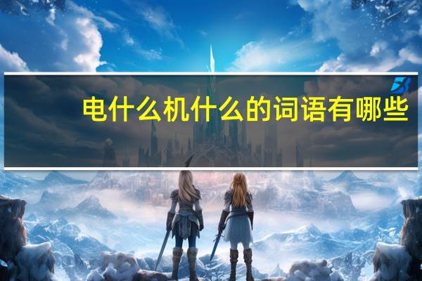 电什么机什么的词语有哪些?