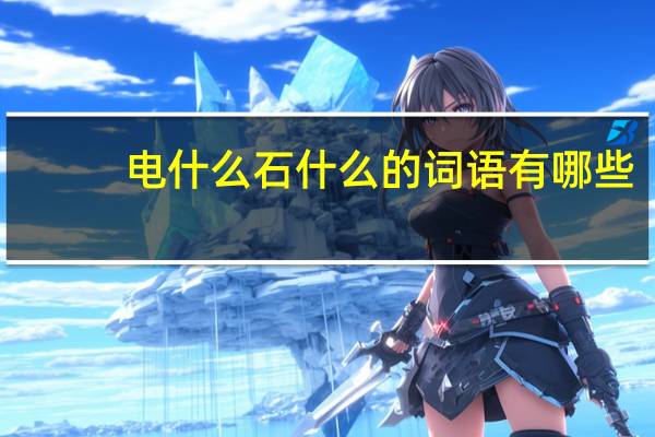 电什么石什么的词语有哪些?