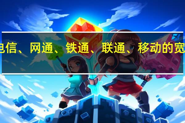 电信、网通、铁通、联通、移动的宽带问题