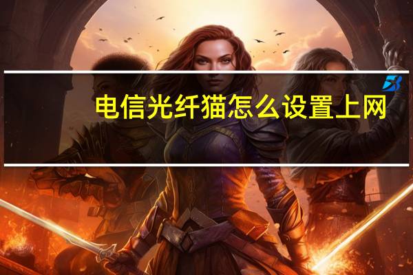电信光纤猫怎么设置上网（电信光纤猫）