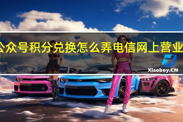 电信公众号积分兑换怎么弄 电信网上营业厅积分兑换