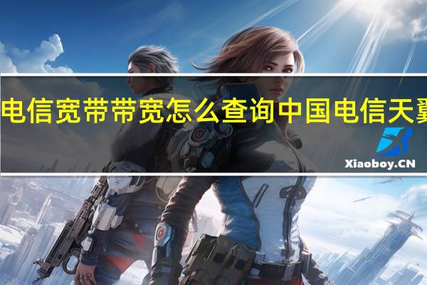 电信宽带带宽怎么查询 中国电信天翼宽带