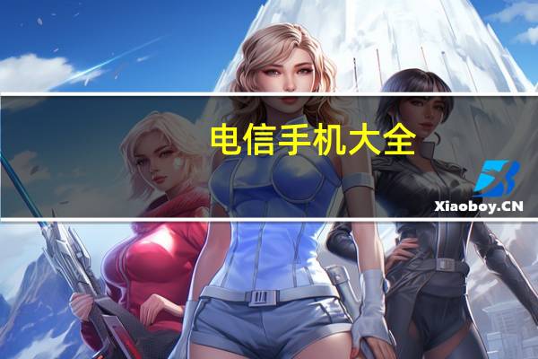 电信手机大全（电信的手机）