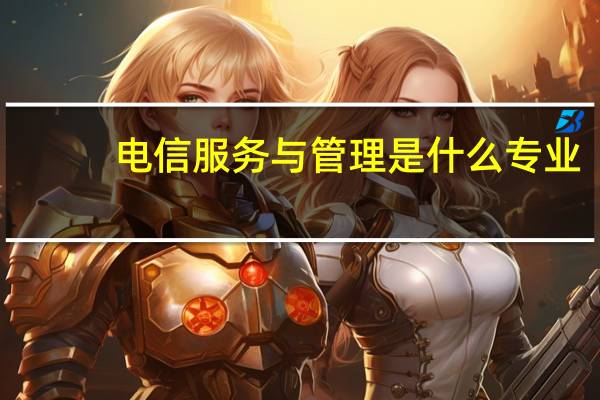 电信服务与管理是什么专业
