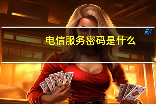 电信服务密码是什么（电信服务密码）