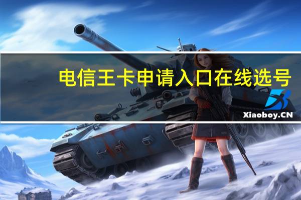 电信王卡申请入口在线选号（电信王卡申请官网）