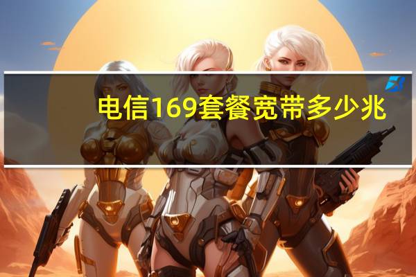 电信169套餐宽带多少兆（电信169套餐宽带）