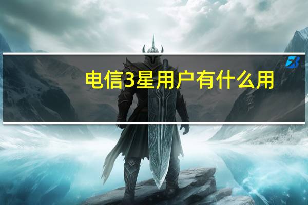 电信3星用户有什么用