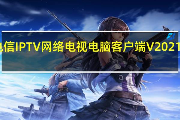 电信IPTV网络电视电脑客户端 V2021 免费版（电信IPTV网络电视电脑客户端 V2021 免费版功能简介）