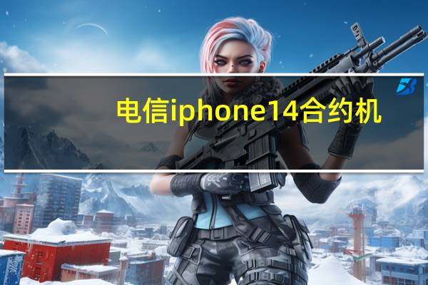 电信iphone14合约机（电信iphone6）