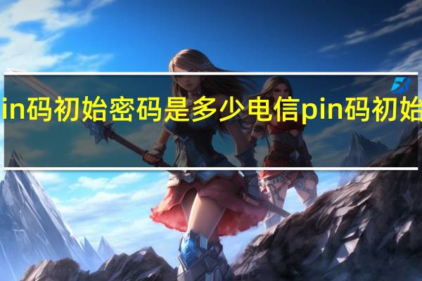 电信pin码初始密码是多少 电信pin码初始密码是什么