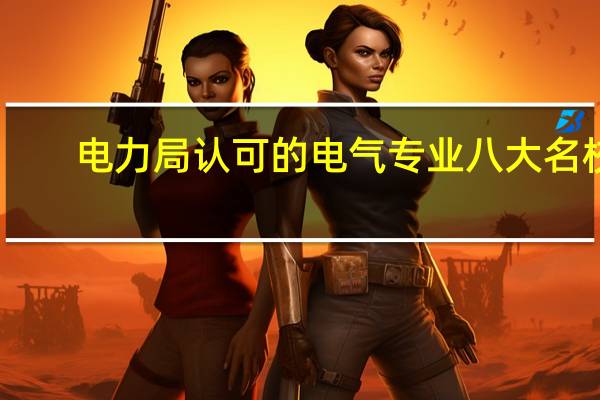 电力局认可的电气专业八大名校
