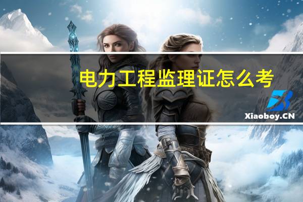 电力工程监理证怎么考