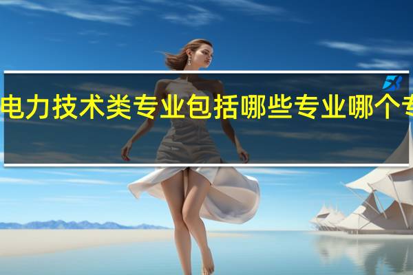 电力技术类专业包括哪些专业 哪个专业好