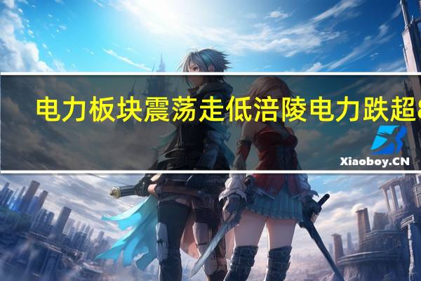 电力板块震荡走低 涪陵电力跌超8%