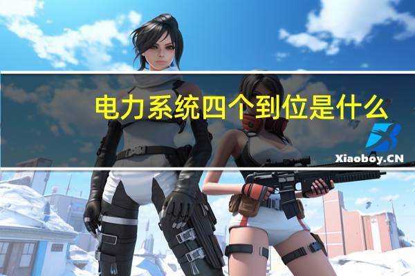 电力系统四个到位是什么（四个到位是什么）