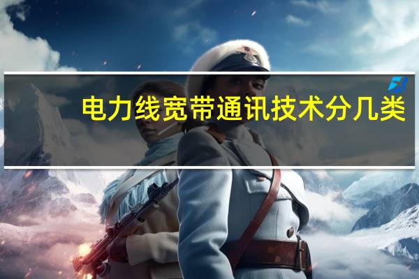 电力线宽带通讯技术分几类（电力线宽带）