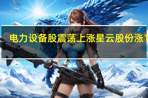 电力设备股震荡上涨星云股份涨15%