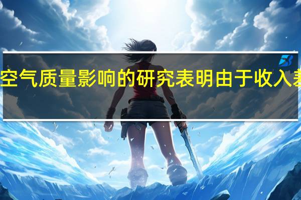 电动汽车对空气质量影响的研究表明 由于收入差异造成的不平等