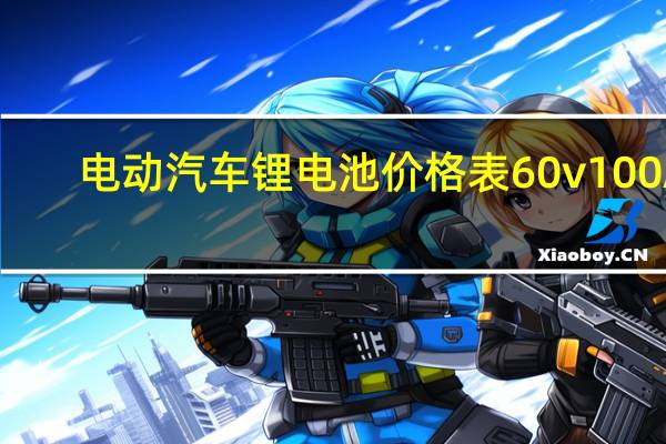 电动汽车锂电池价格表60v100A(电动汽车锂电池价格)