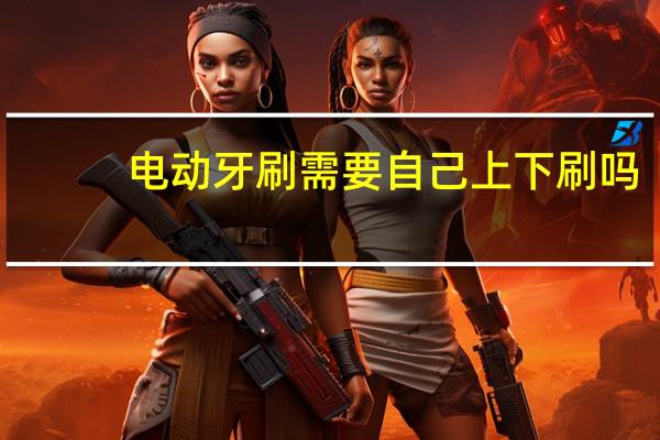 电动牙刷需要自己上下刷吗