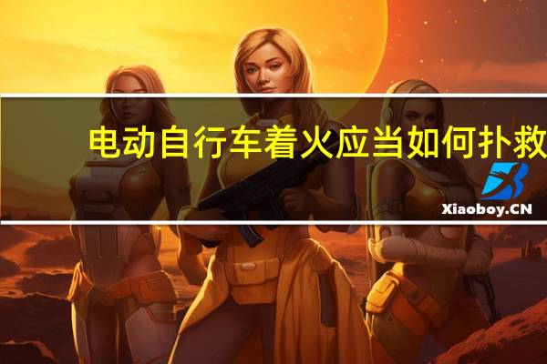 电动自行车着火应当如何扑救