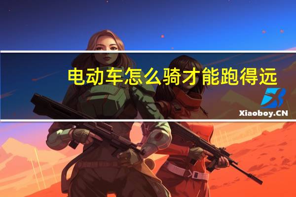 电动车怎么骑才能跑得远