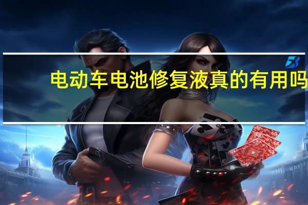 电动车电池修复液真的有用吗（电动车电池修复）