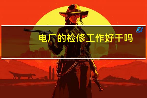 电厂的检修工作好干吗