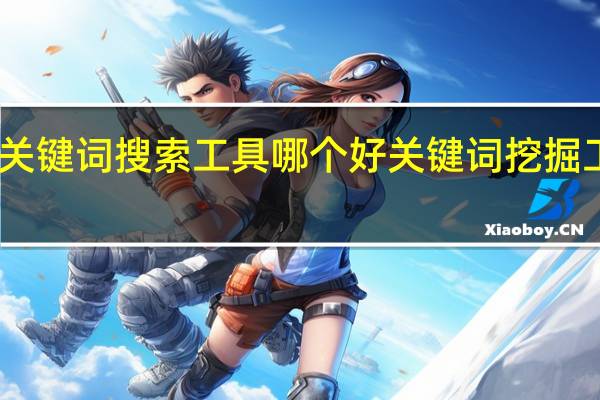 电商关键词搜索工具哪个好 关键词挖掘工具哪个好