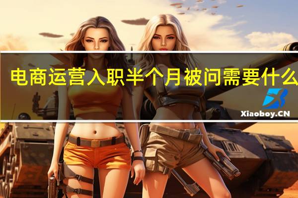 电商运营入职半个月被问需要什么培训