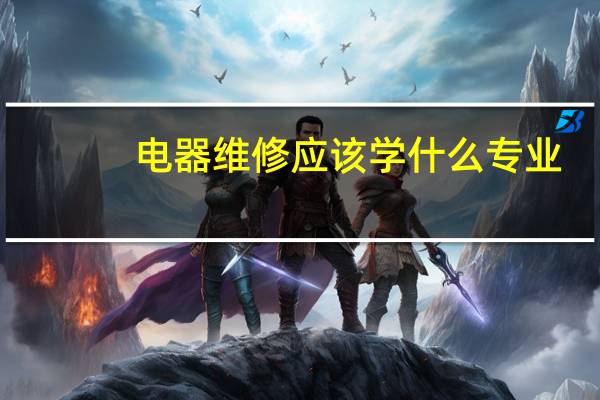 电器维修应该学什么专业