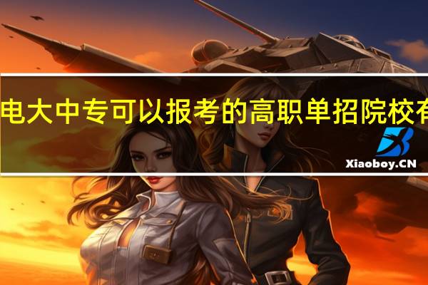 电大中专可以报考的高职单招院校有哪些