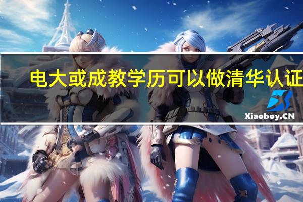 电大或成教学历可以做清华认证吗