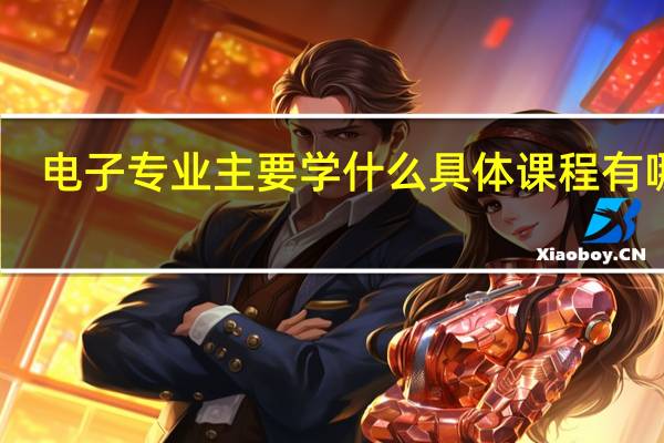 电子专业主要学什么 具体课程有哪些