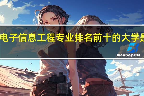 电子信息工程专业排名前十的大学是哪些