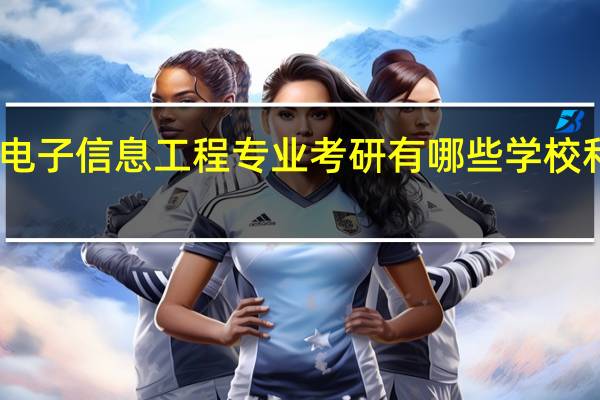 电子信息工程专业考研有哪些学校和专业