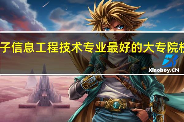 电子信息工程技术专业最好的大专院校有哪些