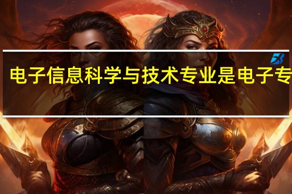 电子信息科学与技术专业是电子专业吗