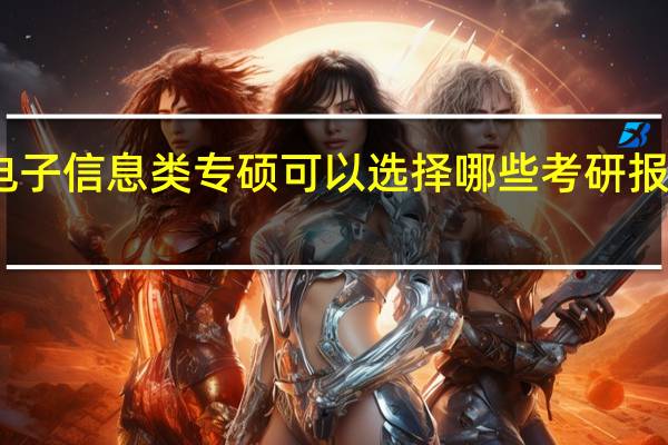 电子信息类专硕可以选择哪些考研报考院校