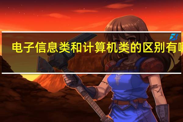 电子信息类和计算机类的区别有哪些