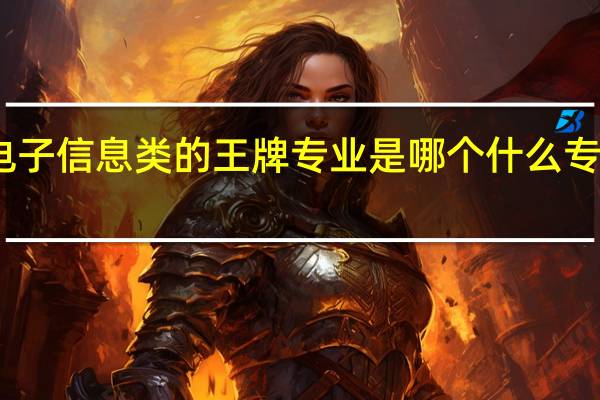 电子信息类的王牌专业是哪个 什么专业吃香
