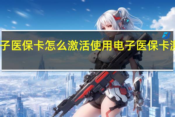 电子医保卡怎么激活使用　电子医保卡激活流程