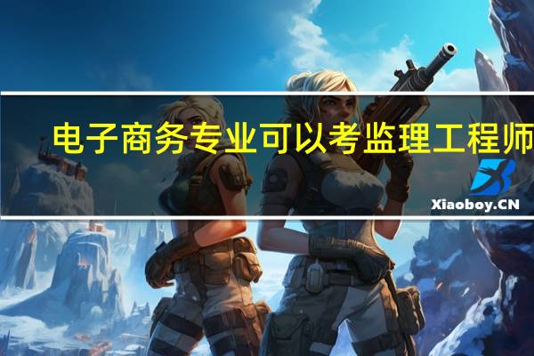电子商务专业可以考监理工程师吗