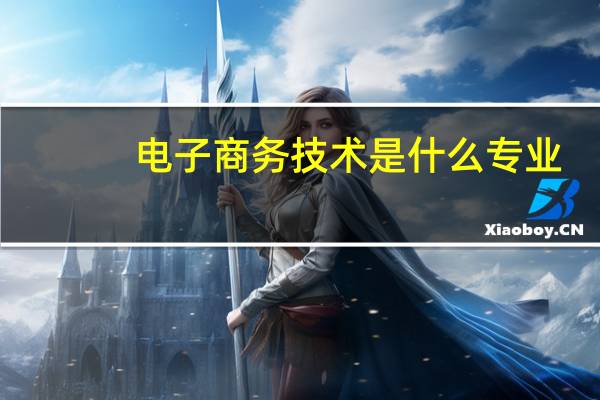 电子商务技术是什么专业