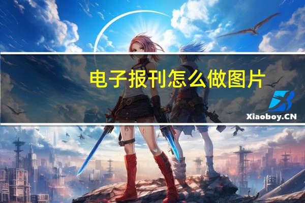 电子报刊怎么做图片（电子报刊怎么做）