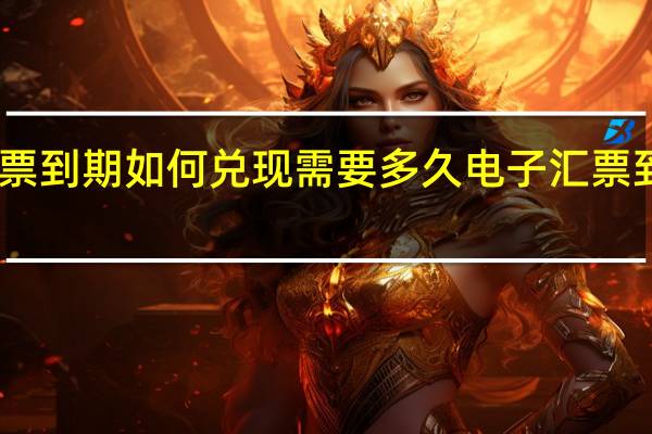 电子汇票到期如何兑现需要多久 电子汇票到期如何兑现