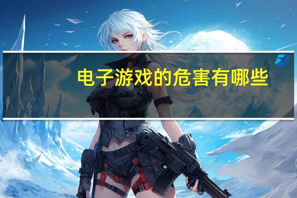 电子游戏的危害有哪些(电子游戏的危害)