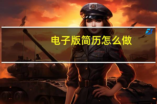 电子版简历怎么做?（电子版简历怎么做）