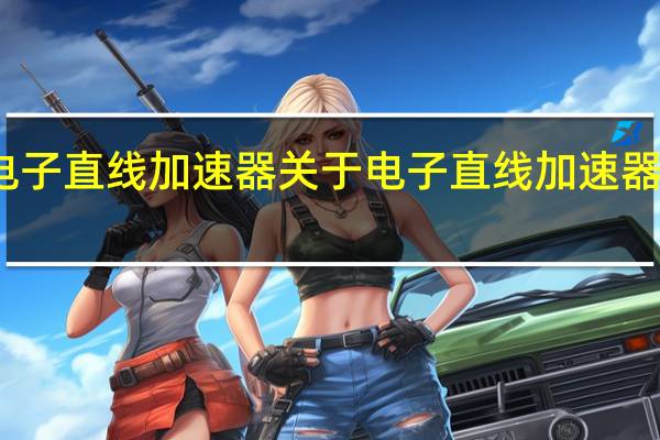 电子直线加速器 关于电子直线加速器的介绍